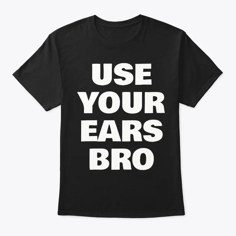 Use Your Ears Bro